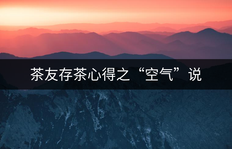 茶友存茶心得之“空氣”說