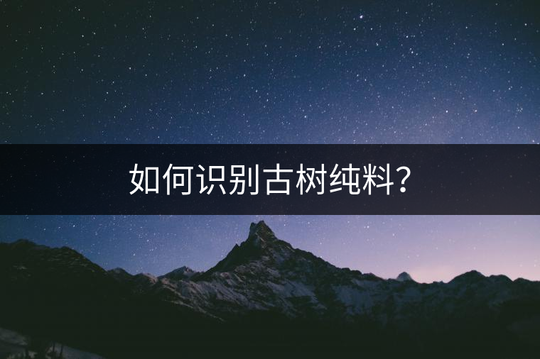 如何識別古樹純料？