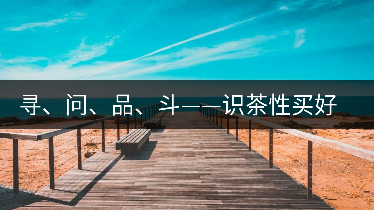 尋、問、品、斗——識(shí)茶性買好茶