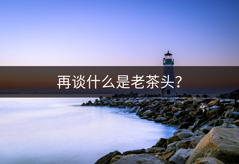 再談什么是老茶頭？