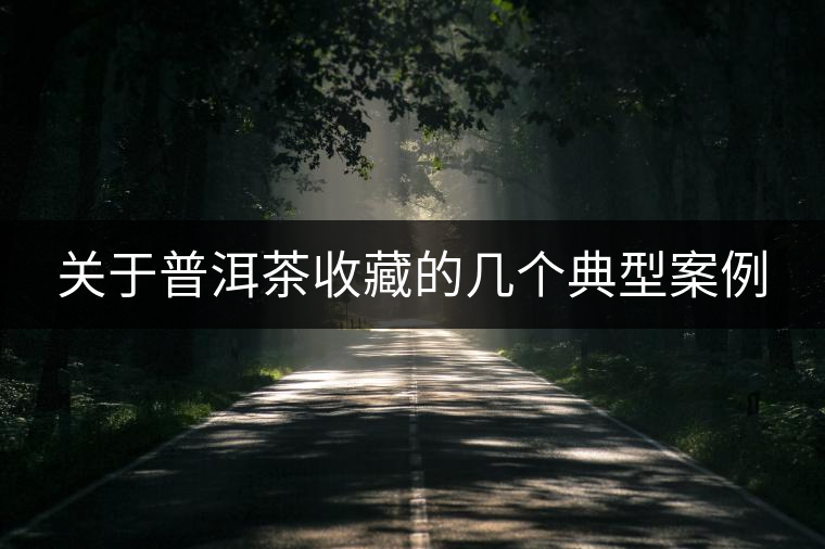 關(guān)于普洱茶收藏的幾個(gè)典型案例