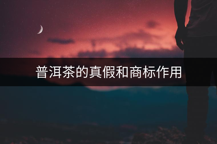 普洱茶的真假和商標作用 普洱茶的真假和商標作用