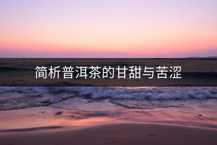 簡(jiǎn)析普洱茶的甘甜與苦澀