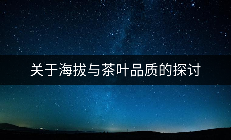 關于海拔與茶葉品質(zhì)的探討