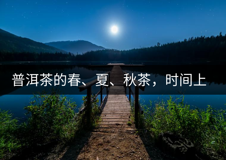 普洱茶的春、夏、秋茶，時間上是怎樣劃分的?