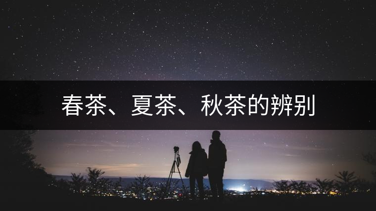 春茶、夏茶、秋茶的辨別