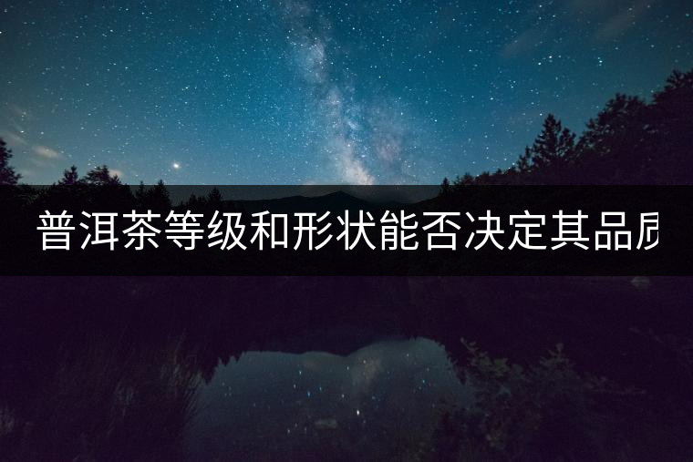 普洱茶等級和形狀能否決定其品質(zhì)？
