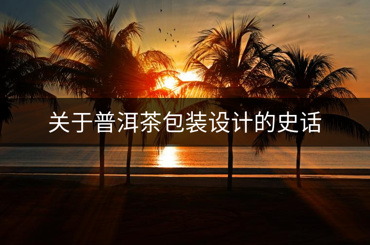 關(guān)于普洱茶包裝設(shè)計的史話