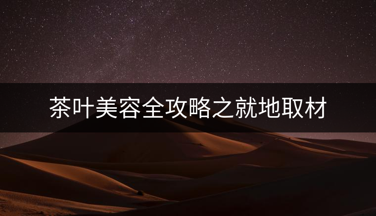 茶葉美容全攻略之就地取材 茶葉美容全攻略之就地取材