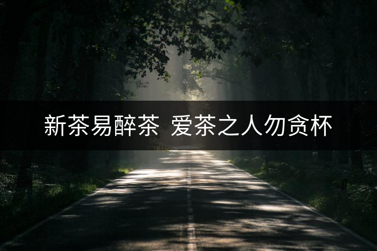 新茶易醉茶  愛(ài)茶之人勿貪杯