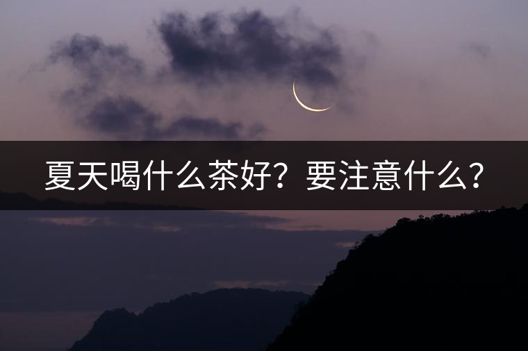 夏天喝什么茶好？要注意什么？