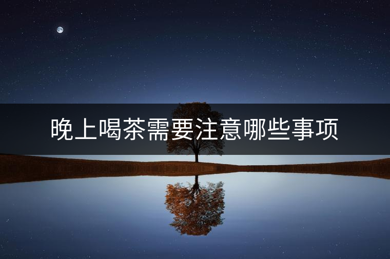 晚上喝茶需要注意哪些事項