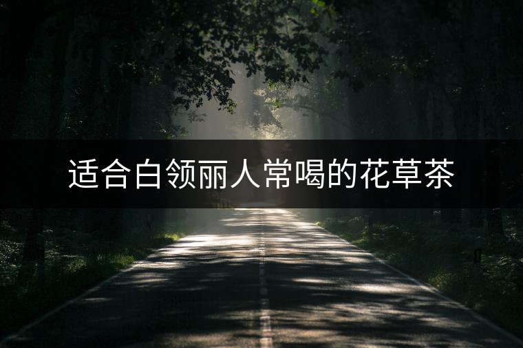 適合白領(lǐng)麗人常喝的花草茶