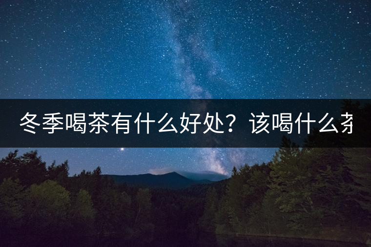 冬季喝茶有什么好處？該喝什么茶？