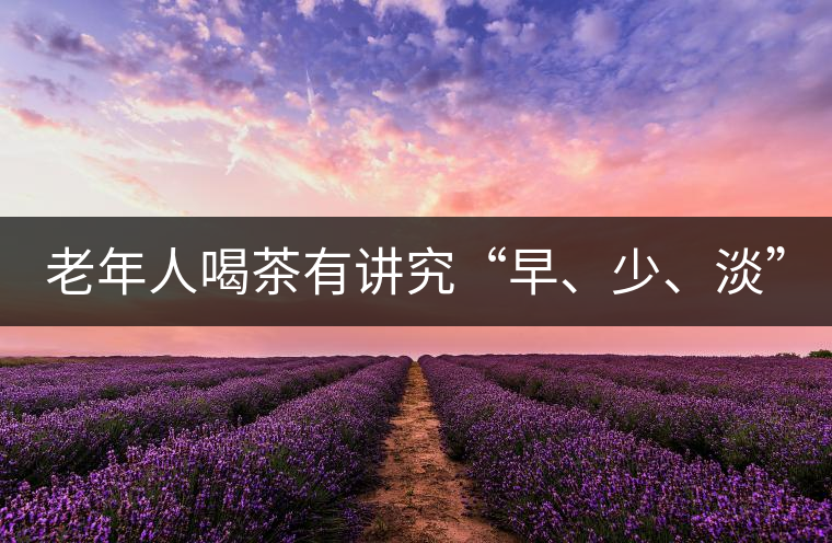 老年人喝茶有講究“早、少、淡”