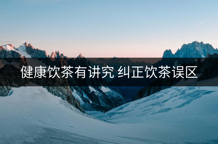 健康飲茶有講究 糾正飲茶誤區(qū)