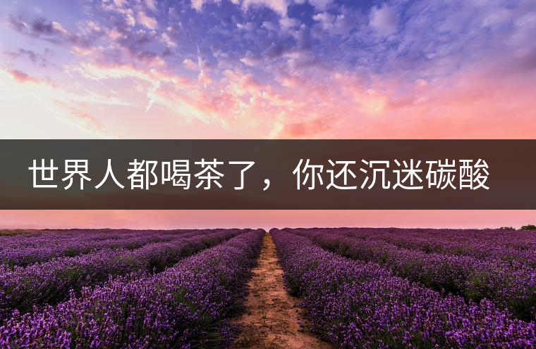 世界人都喝茶了，你還沉迷碳酸飲料？