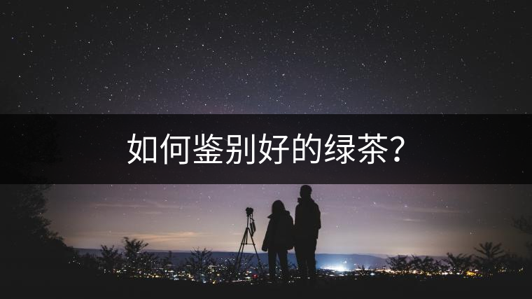 如何鑒別好的綠茶？