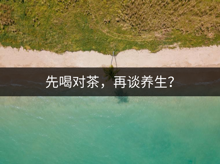 先喝對(duì)茶，再談養(yǎng)生？