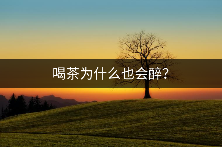 喝茶為什么也會醉？