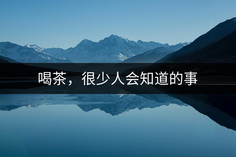 喝茶，很少人會知道的事