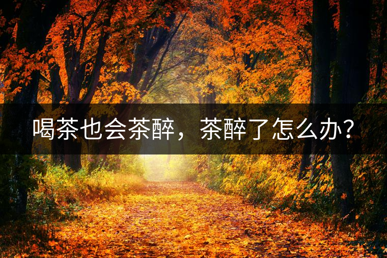 喝茶也會茶醉，茶醉了怎么辦？