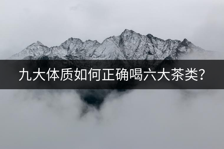 九大體質(zhì)如何正確喝六大茶類(lèi)？