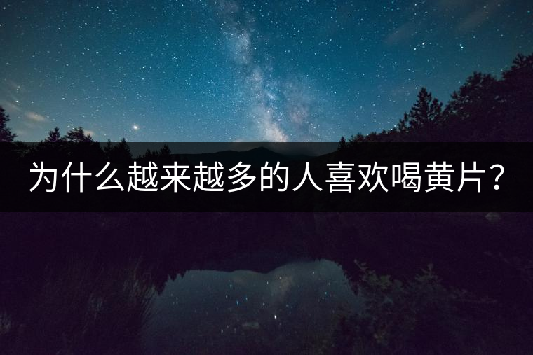 為什么越來越多的人喜歡喝黃片？
