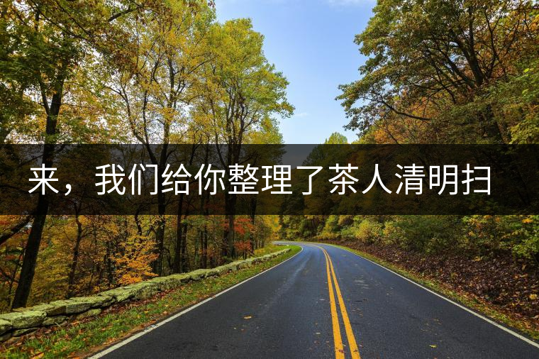 來，我們給你整理了茶人清明掃墓指南