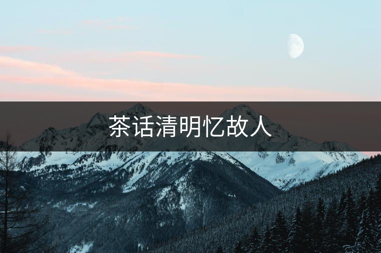 茶話清明憶故人