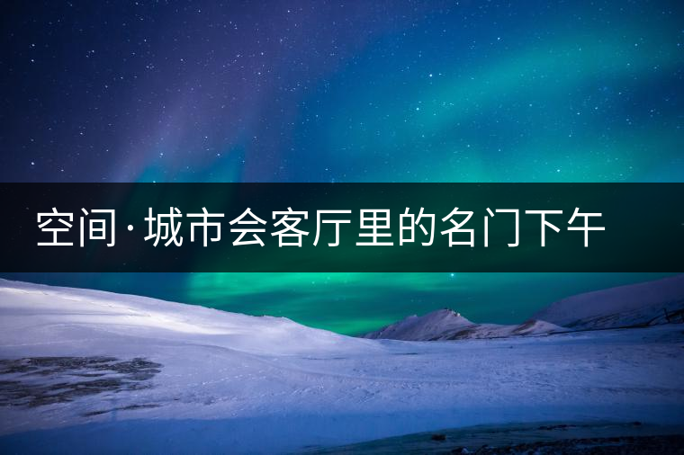 空間·城市會(huì)客廳里的名門下午茶