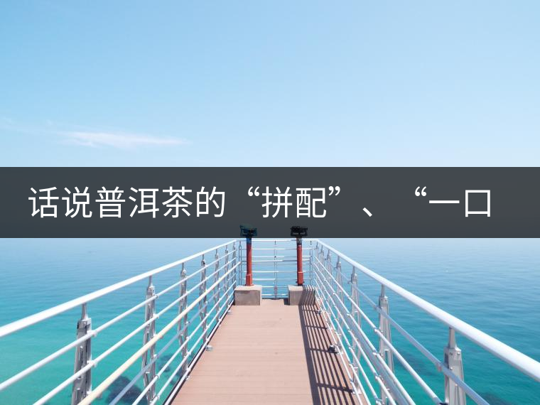 話說普洱茶的“拼配”、“一口料”和“撒面”