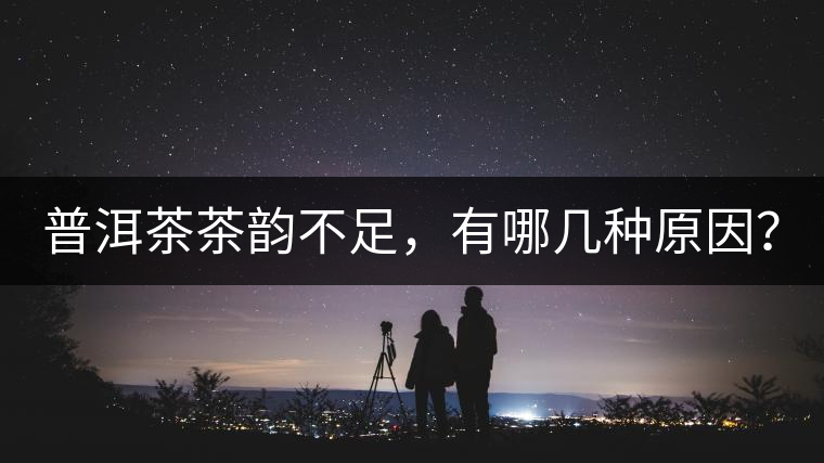 普洱茶茶韻不足，有哪幾種原因？