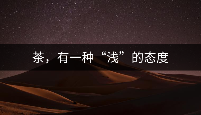 茶，有一種“淺”的態(tài)度
