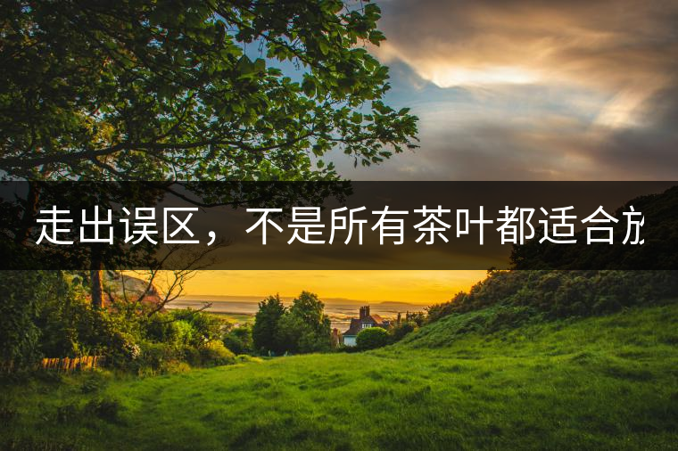 走出誤區(qū)，不是所有茶葉都適合放冰箱！