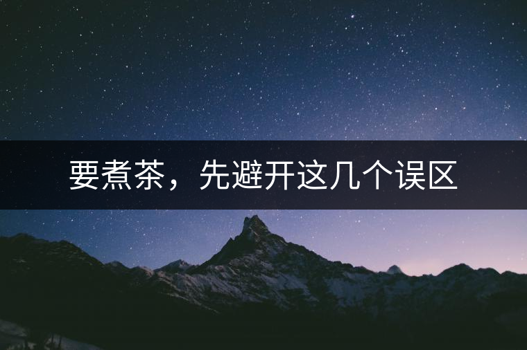 要煮茶，先避開(kāi)這幾個(gè)誤區(qū)