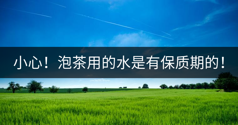 小心！泡茶用的水是有保質(zhì)期的！