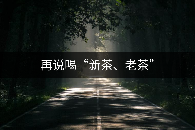 再說喝“新茶、老茶”