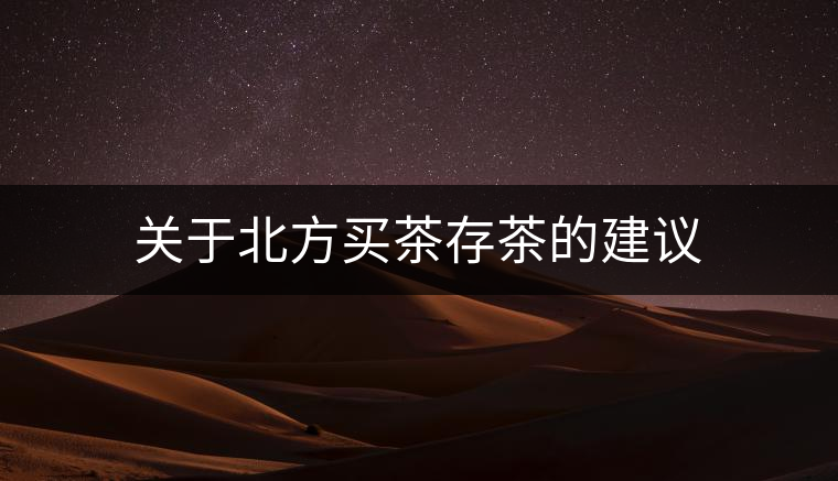 關(guān)于北方買(mǎi)茶存茶的建議 關(guān)于北方買(mǎi)茶存茶的建議