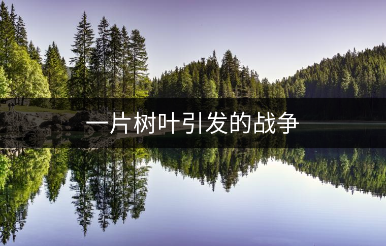 一片樹(shù)葉引發(fā)的戰(zhàn)爭(zhēng)