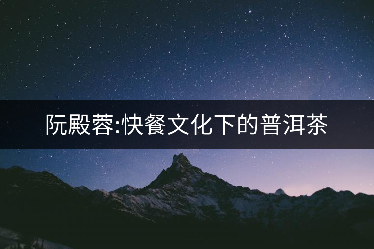 阮殿蓉:快餐文化下的普洱茶