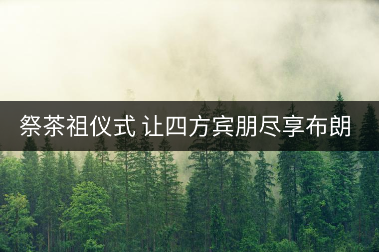 祭茶祖儀式 讓四方賓朋盡享布朗風(fēng)情
