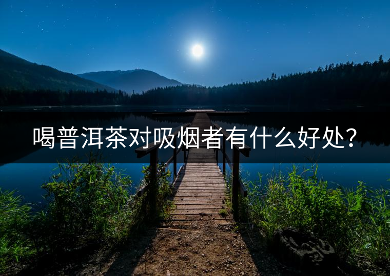 喝普洱茶對(duì)吸煙者有什么好處？