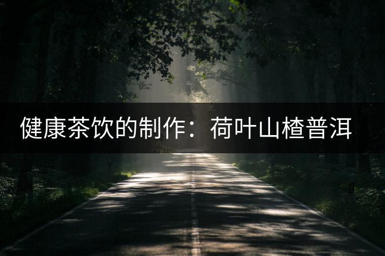 健康茶飲的制作：荷葉山楂普洱茶