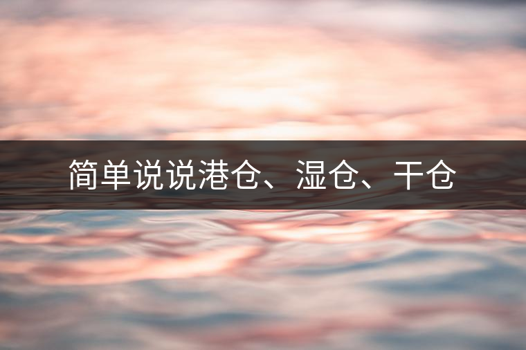簡(jiǎn)單說(shuō)說(shuō)港倉(cāng)、濕倉(cāng)、干倉(cāng)