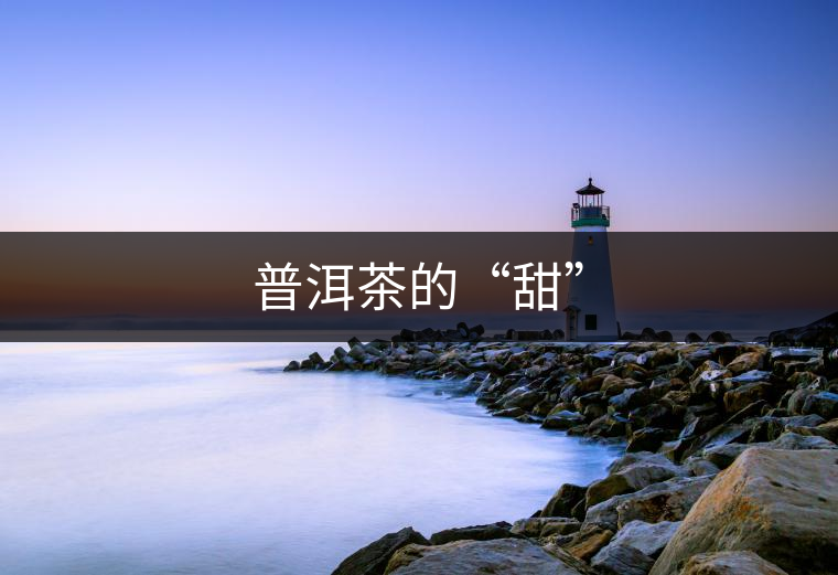 普洱茶的“甜” 普洱茶的“甜”