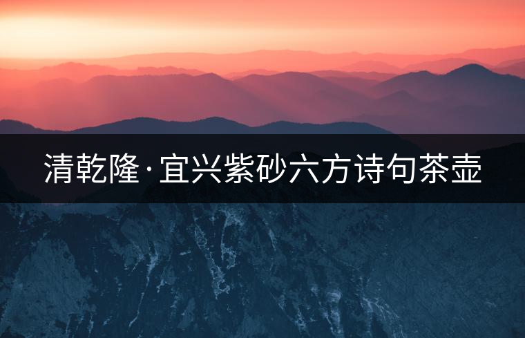 清乾隆·宜興紫砂六方詩(shī)句茶壺