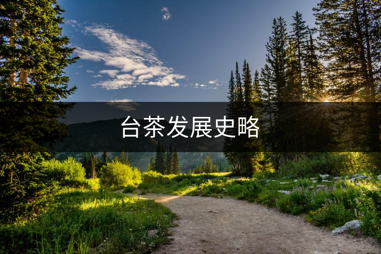 臺茶發(fā)展史略 臺茶發(fā)展史略