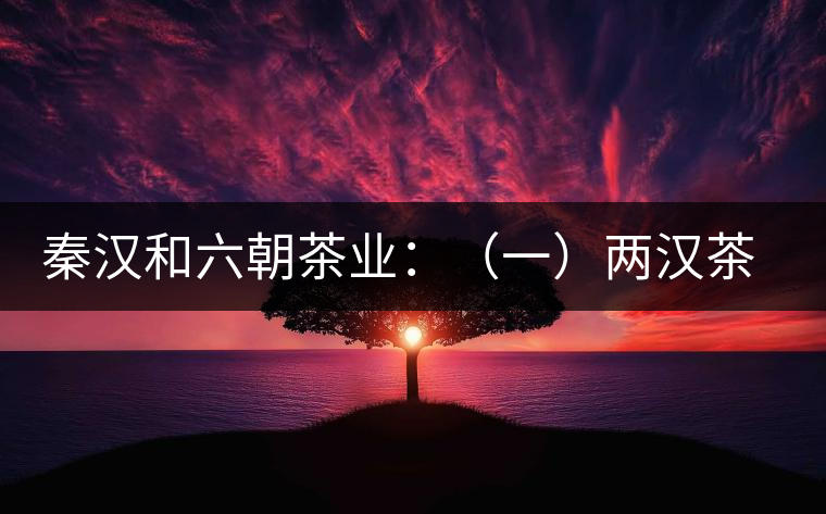秦漢和六朝茶業(yè)：（一）兩漢茶業(yè)簡說