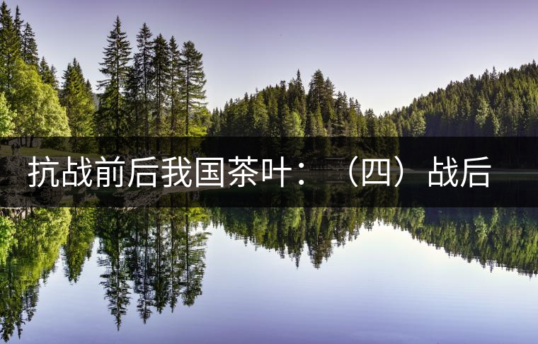 抗戰(zhàn)前后我國茶葉：（四）戰(zhàn)后茶葉科技的凝滯和結(jié)語